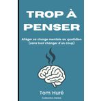 TROP A PENSER: ALLÉGER SA CHARGE MENTALE AU QUOTIDIEN (SANS TOUT CHANGER D’UN COUP)