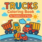 Trucks Coloring Book for Toddlers 2-4 Years: Fun and Easy Coloring Pages with Trucks, Fire Trucks, Excavators and More | For Boys and Girls Who Love Vehicles