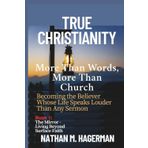True Christianity: More Than Words. More Than Church - Becoming the Believer Whose Life Speaks Louder Than Any Sermon: 1
