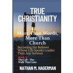 True Christianity: More Than Words. More Than Church - Becoming the Believer Whose Life Speaks Louder Than Any Sermon: 3