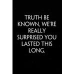 Truth Be Known We're Really Surprised You Lasted This Long: Sarcastic Funny Office Notebooks for Teammates, Co-workers, New Jobs, Workplace, Employees, School, Friends (6x9 inches)