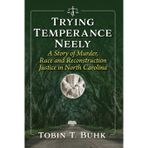 Trying Temperance Neely: A Story of Murder, Race and Reconstruction Justice in North Carolina