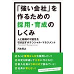 Tsuyoi kaisha o tsukuru tame no saiyo ikusei no shikumi : Hito to soshiki no kanosei o hikidasu potensharu manejimento.