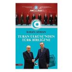 Turan Ülküsü'nden Türk Birliği'ne - İlhan Ayhan