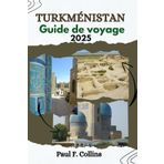 TURKMÉNISTAN GUIDE DE VOYAGE: Des ruines antiques aux aventures dans le désert, découvrez le patrimoine ancien, les traditions vibrantes et les ... (Paul Collins Travel (French), Band 2)