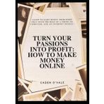 Turn Your Passions Into Profit: How to Make Money Online