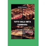 Tutto sulla dieta carnivora: La senza sforzo a base di carne La tua guida passo passo per trasformare la tua salute attraverso il potere degli alimenti di origine animale
