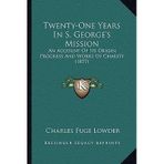 [(Twenty-One Years in S. George's Mission: An Account of Its Origin, Progress and Works of Charity (1877))] [Author: Charles Fuge Lowder] published on (September, 2010)