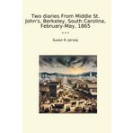 Two diaries From Middle St. John's, Berkeley, South Carolina, February-May, 1865 (Classic Books)