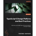 TypeScript 5 Design Patterns and Best Practices - Second Edition: Build clean and scalable apps with proven patterns and expert insights