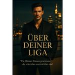 Über deiner Liga - Wie Männer Frauen gewinnen, die scheinbar unerreichbar sind: Wie du lernst, Frauen nicht zu erobern sondern dich so zu führen, dass sie dich wählen