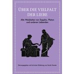 Über die Vielfalt der Liebe: Alte Weisheiten von Sappho, Platon und anderen Liebenden. Stoizismus für Gelassenheit und Glück (Alte Weisheiten für moderne Leser, Band 9)