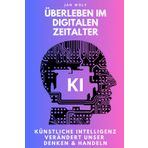 Überleben im digitalen Zeitalter - Künstliche Intelligenz verändert unser Denken & Handeln
