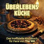 Überlebensküche: Das inoffizielle Kochbuch für Fans von The 100. 40 Rezepte für jedes Kochlevel: schnell, lecker, einfach