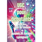 UGC pour débutants: Guide pour créer du contenu et gagner de l'argent rapidement