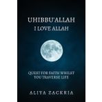 UHIBBU'ALLAH: I LOVE ALLAH: QUEST FOR FAITH WHILST YOU TRAVERSE LIFE