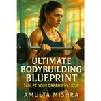 Ultimate Bodybuilding Blueprint For Females: Sculpt Your Dream Physique: Unlock the Secrets to Muscle Growth, Strength Gains, and Shredded Abs with Proven Techniques