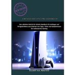 UMFASSENDES PS5 PRO-HANDBUCH: Das ultimative Schritt-für-Schritt-Handbuch für Anfänger und Fortgeschrittene zum Erlernen von Tipps, Tricks und Geheimnissen für verbessertes Gaming