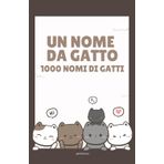 Un Nome Da Gatto: 1000 Nomi Di Gatti: 1