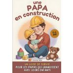 Un papa en construction: Un guide de survie pour les papas qui grandissent avec leurs enfants