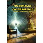 "Un Romance con mi Soledad".: Encuentra la belleza en la quietud del ser. Descubre el Poder Transformador de la Soledad y Encuentra la Paz Interior.