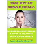 UNA PELLE SANA E BELLA. LA GIUSTA ALIMENTAZIONE E TUTTE LE SOLUZIONI NATURALI PER AVERLA. Volume 4 della collana: I LIBRI PER LA BELLEZZA (I LIBRI ... IN SALUTE di LAURA AMALIA BURACCHI, Band 4)