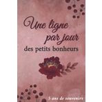 Une Ligne Par Jour Des Petits Bonheurs: Journal Intime Pour 5 ans De Réflexions, 5 ans de Souvenirs Datés, 5 ans de Pensées Positives. Cadeau pour un ... fête des mères, de travail, Maîtresse...