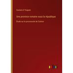Une province romaine sous la république: Étude sur le proconsulat de Cicéron