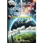 Unglaubliche Geschichten der Erde für clevere Köpfe: Wahre und faszinierende Geschichten, die dich staunen lassen. Sie sind wirklich passiert – ... Erde. Menschen, Natur, Helden jener Zeiten.