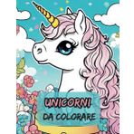 Unicorni da colorare (Riempi di colori le tue passioni e i tuoi sogni)