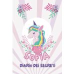 Unicorno, Diario Segreto privato con nome SOFIA per bambina, per ragazze, regalo di Natale e compleanno. Scrivi la tua Storia, i tuoi Ricordi e i tuoi Segreti