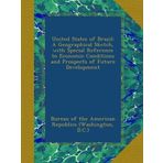 United States of Brazil: A Geographical Sketch, with Special Reference to Economic Conditions and Prospects of Future Development