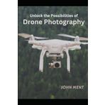 UNLOCK THE POSSIBILITIES OF DRONE PHOTOGRAPHY: Beginners and professionals guide, unlock your potential power of infinite possibility photoshop elements composition basics editing graphics frame books