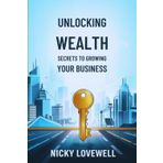 Unlocking Wealth: Secrets to Growing Your Business: Proven Strategies to Scale, Succeed, and Build Financial Freedom