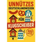 Unnützes Deutschlandwissen für Klugscheißer: 500 skurrile Fakten über unser Land, die niemand braucht – aber jeder weitererzählt
