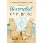 Unscripted On Purpose: A Journey and Purpose-Driven Guide for Pharmacists Who Feel Called to More