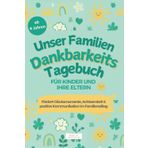 Unser Familien Dankbarkeitstagebuch: Fördert Glücksmomente, Achtsamkeit & positive Kommunikation im Familienalltag - für Kinder und ihre Eltern I ab 4 Jahren I beliebtes Geschenk für Familien