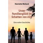 Unser Familienglück im Schatten von ADS: Eine wahre Geschichte - Wie ADS, Legasthenie und Entwicklungsstörungen Einfluss auf das Familienleben nehmen
