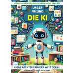 UNSER FREUND DIE KI - KIRAs Abenteuer in der Welt der KI: Künstliche Intelligenz kindgerecht erklärt