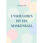 Unser Leben ist ein Maskenball: Ein spiritueller Wegweiser