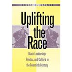 Uplifting the Race: Black Leadership, Politics, and Culture in the Twentieth Century by Gaines, Kevin K. published by The University of North Carolina Press (1996)