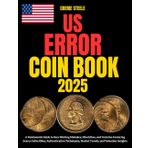 US ERROR COIN BOOK 2025: A Numismatic Guide to Rare Minting Mistakes, Misstrikes, and Varieties Featuring Scarce Collectibles, Authentication Techniques, Market Trends, and Valuation Insights