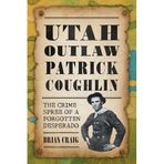Utah Outlaw Patrick Coughlin: The Crime Spree of a Forgotten Desperado