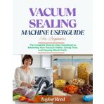 Vacuum Sealing Machine User Guide for Beginners: The Complete Step‑by‑Step Handbook to Mastering Your Vacuum Sealer, Saving Time, and Keeping Meals Fresh