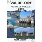 VAL DE LOIRE GUIDE DE VOYAGE: Tout ce que vous devez savoir pour vivre un voyage incroyable, de l'hébergement aux plats en passant par les conseils de ... (Paul Collins Travel (French), Band 25)