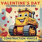 Valentine’s Day Coloring Book for Kids : Construction Vehicles: Gift for Boys and girls who Loves Truck, Digger, Bulldozer, Excavator, Road roller, Truck, Crawler Crane and More