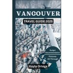 VANCOUVER TRAVEL GUIDE 2025: Uncover Must-See Attractions, Hidden Treasures, Local Insights, Job Prospects, Smart Navigation, Essential Travel Tips and More.