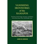 Vanishing Ironworks of the Ramapos: The Story of the Forges, Furnaces, and Mines of the New Jersey-New York Border Area 1st edition by Ransom, James M. (2011) Paperback