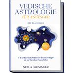 Vedische Astrologie für Anfänger - Das Praxisbuch: In 10 einfachen Schritten von den Grundlagen bis zur Horoskopinterpretation - inkl. Beispielanalysen, Praxisübungen, 30-Tage-Challenge u.v.m.