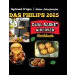 Vegetarisch & Vegan: Das Philips Dual Basket Airfryer Kochbuch – 130+ pflanzliche Rezepte für bewussten Genuss: Schnell, pflanzlich & fettarm – Die beste Airfryer-Küche für bewusste Genießer